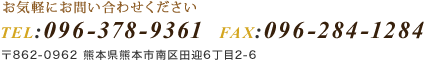 お気軽にお問い合わせくださいtel096-378-9361　fax096-284-1284　熊本県熊本市南区田迎6丁目2-6