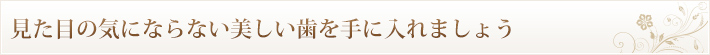 見た目の気にならない美しい歯を手に入れましょう