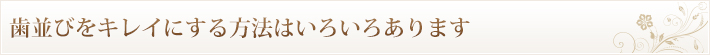 歯並びをキレイにする方法はいろいろあります