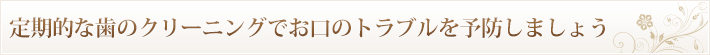 定期的な歯のクリーニングでお口のトラブルを予防しましょう