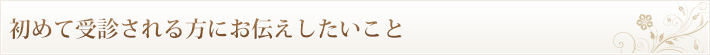 初めて受診される方にお伝えしたいこと