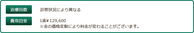 1歯\126,000　※金の価格変動により料金が変わることがございます。