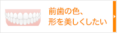 前歯の色、形を美しくしたい