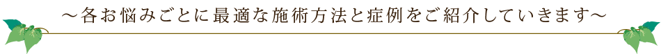 各悩み事に最適な施術方法と症例をご紹介していきます